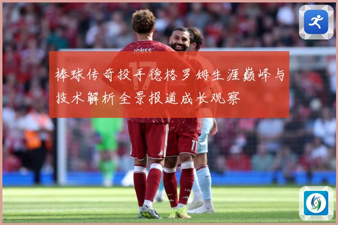 棒球传奇投手德格罗姆生涯巅峰与技术解析全景报道成长观察