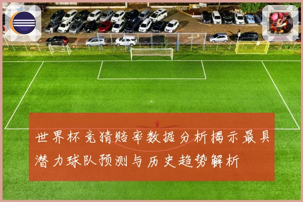 世界杯竞猜赔率数据分析揭示最具潜力球队预测与历史趋势解析