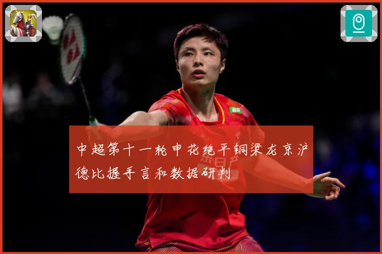 中超第十一轮申花绝平铜梁龙京沪德比握手言和数据研判