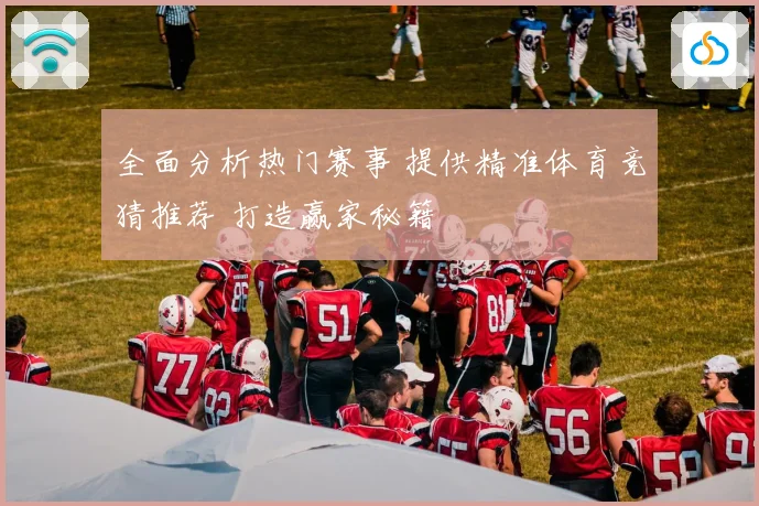 全面分析热门赛事 提供精准体育竞猜推荐 打造赢家秘籍