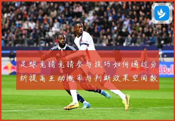 足球竞猜竞猜参与技巧如何通过分析提高互动概率与判断效果空间数据研判