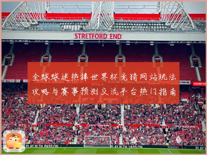 全球球迷热捧世界杯竞猜网站玩法攻略与赛事预测交流平台热门指南