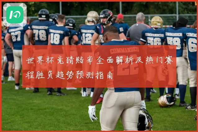 世界杯竞猜赔率全面解析及热门赛程胜负趋势预测指南