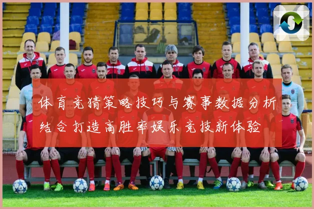 体育竞猜策略技巧与赛事数据分析结合打造高胜率娱乐竞技新体验