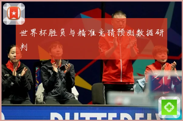 世界杯胜负与精准竞猜预测数据研判