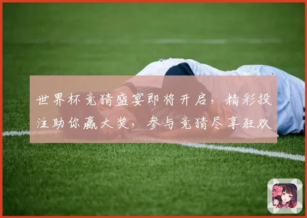世界杯竞猜盛宴即将开启，精彩投注助你赢大奖，参与竞猜尽享狂欢时刻