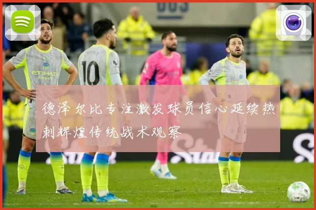 德泽尔比专注激发球员信心延续热刺辉煌传统战术观察