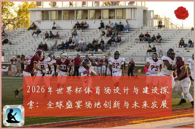 2026年世界杯体育场设计与建设探索：全球盛宴场地创新与未来发展趋势