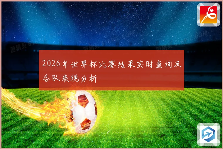 2026年世界杯比赛结果实时查询及各队表现分析
