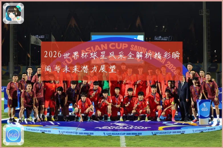 2026世界杯球星风采全解析精彩瞬间与未来潜力展望