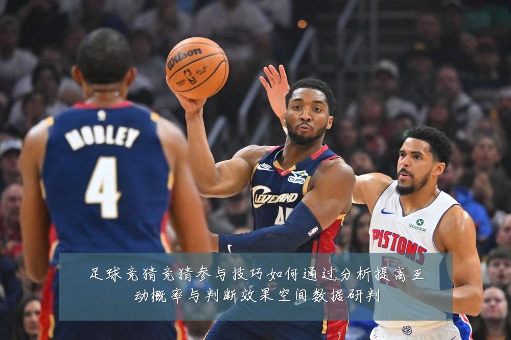 足球竞猜竞猜参与技巧如何通过分析提高互动概率与判断效果空间数据研判