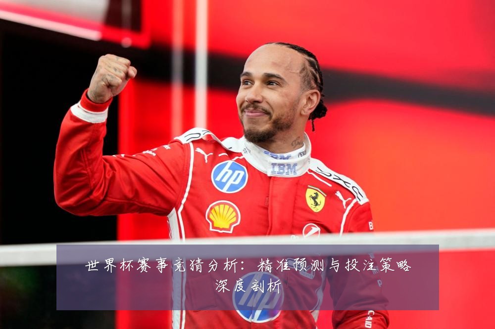 世界杯赛事竞猜分析:精准预测与投注策略深度剖析