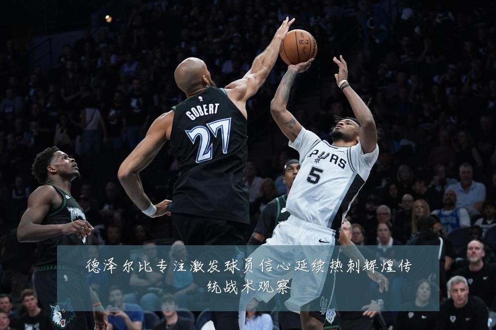 德泽尔比专注激发球员信心延续热刺辉煌传统战术观察