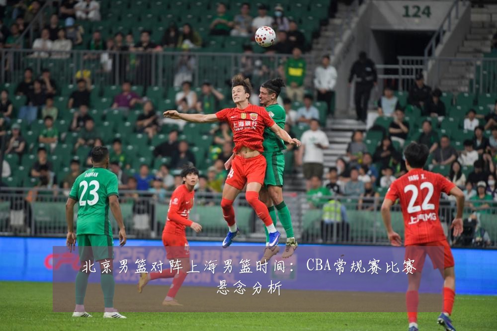 北京男篮对阵上海男篮时间:CBA常规赛比赛悬念分析