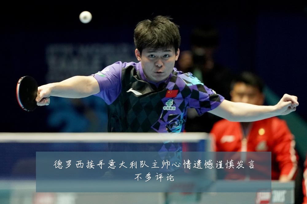 德罗西接手意大利队主帅心情遗憾谨慎发言不多评论