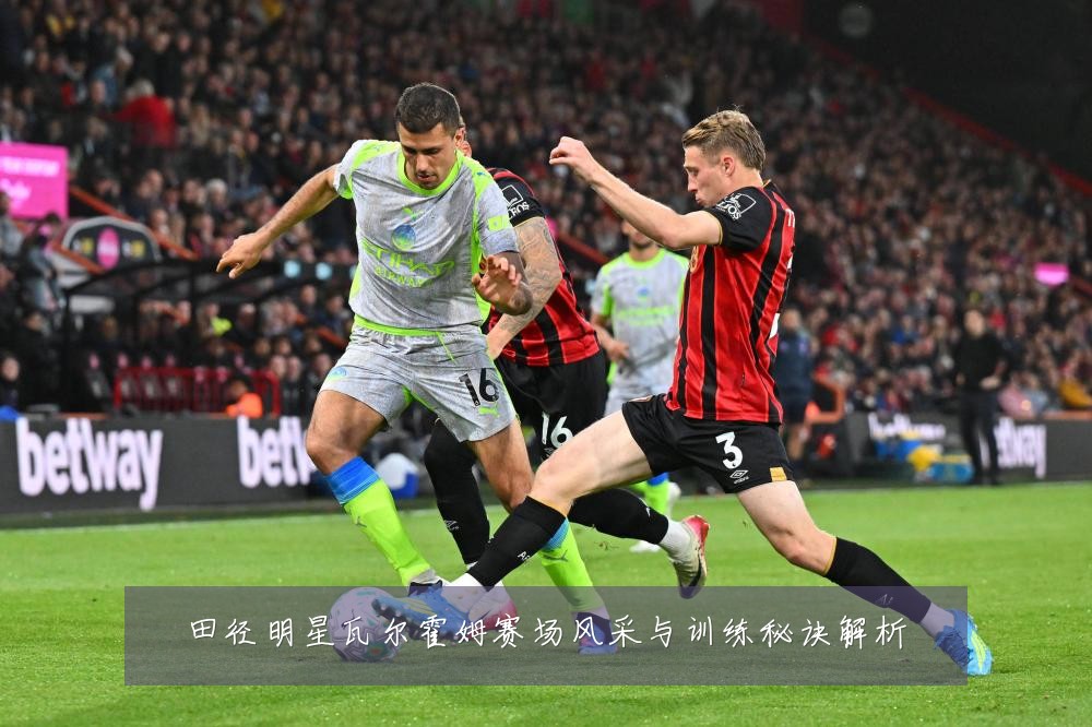 田径明星瓦尔霍姆赛场风采与训练秘诀解析