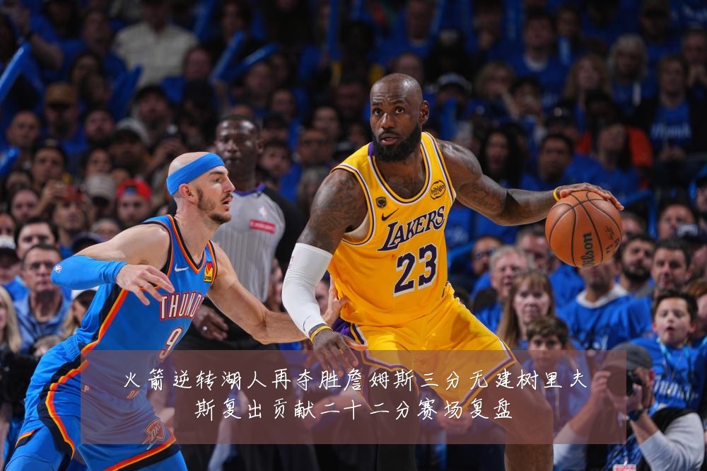 火箭逆转湖人再夺胜詹姆斯三分无建树里夫斯复出贡献二十二分赛场复盘