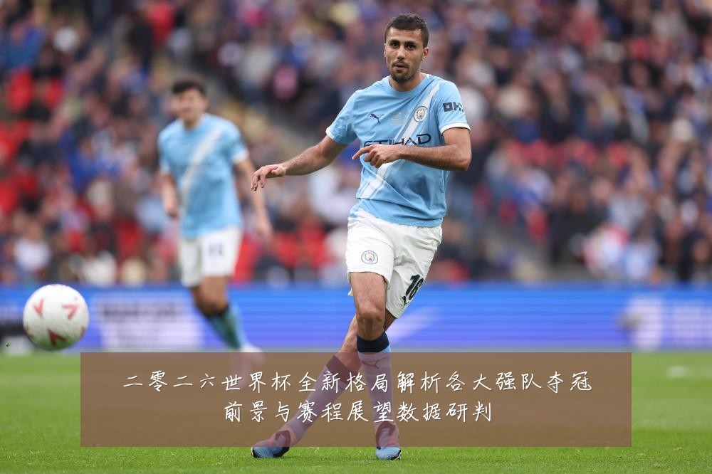 二零二六世界杯全新格局解析各大强队夺冠前景与赛程展望数据研判